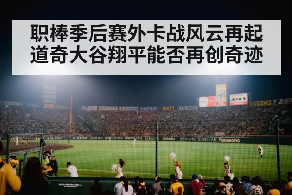 职棒季后赛外卡战风云再起道奇大谷翔平能否再创奇迹