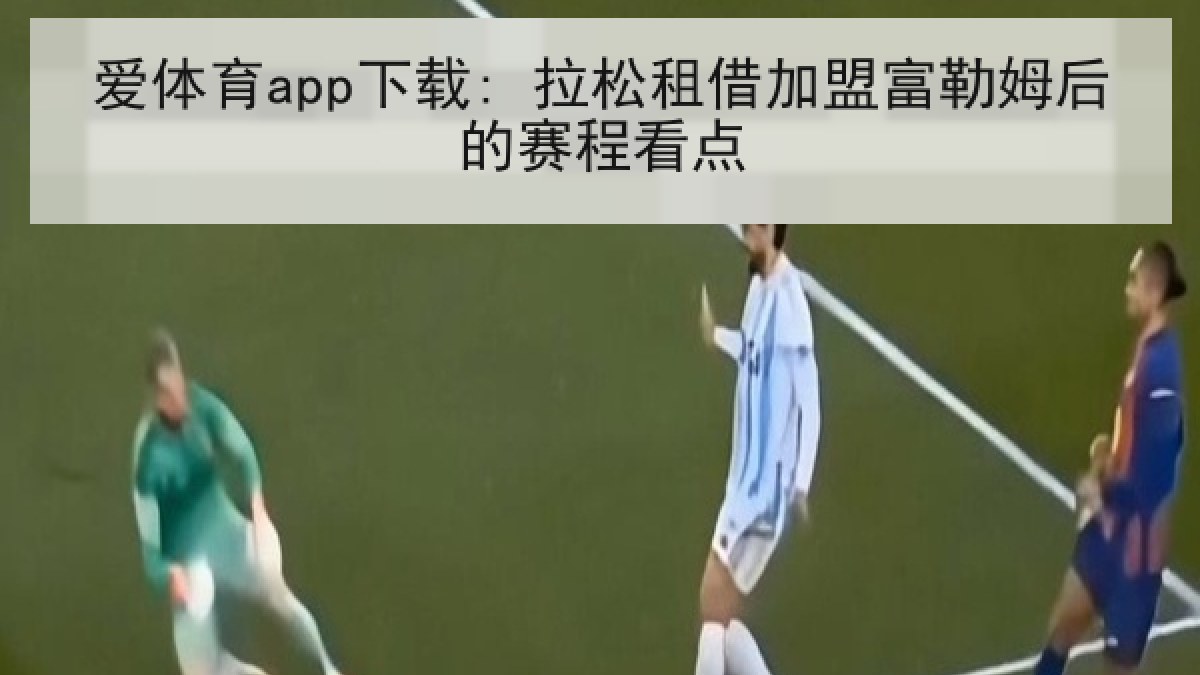 爱体育app下载: 拉松租借加盟富勒姆后的赛程看点 爱体育app下载: 拉松租借加盟富勒姆后的赛程看点