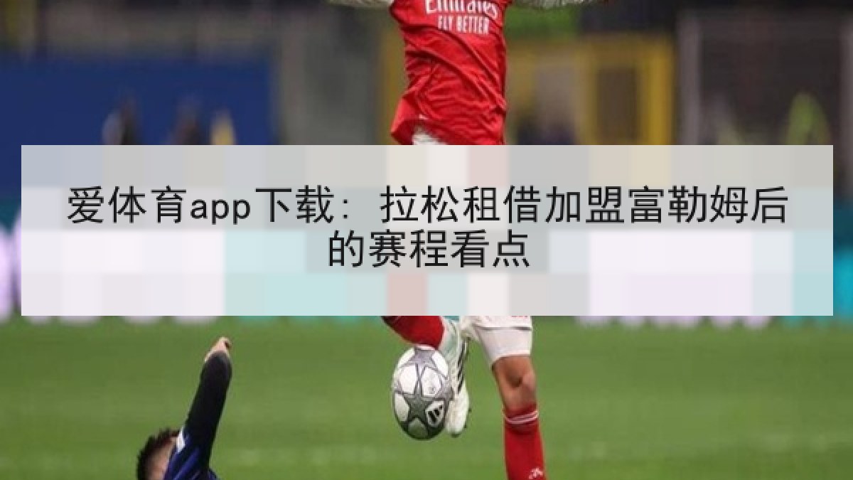 爱体育app下载: 拉松租借加盟富勒姆后的赛程看点